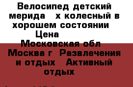 Велосипед детский мерида 4-х колесный в хорошем состоянии › Цена ­ 3 000 - Московская обл., Москва г. Развлечения и отдых » Активный отдых   